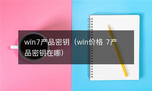 win7 虛擬機密鑰 win7 產品密鑰（win price 7 產品密鑰在哪里）