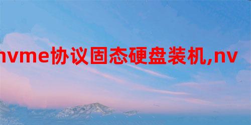 nvme協(xié)議固態(tài)硬盤裝機,nvme硬盤裝系統(tǒng)注意事項