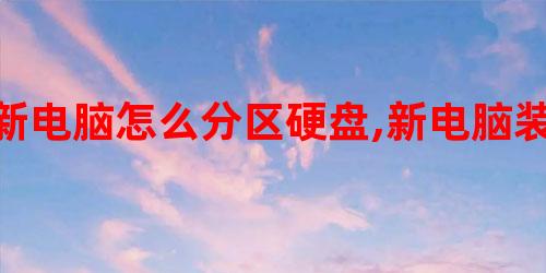 新硬盤 用u盤裝系統 如何對新電腦的硬盤進行分區