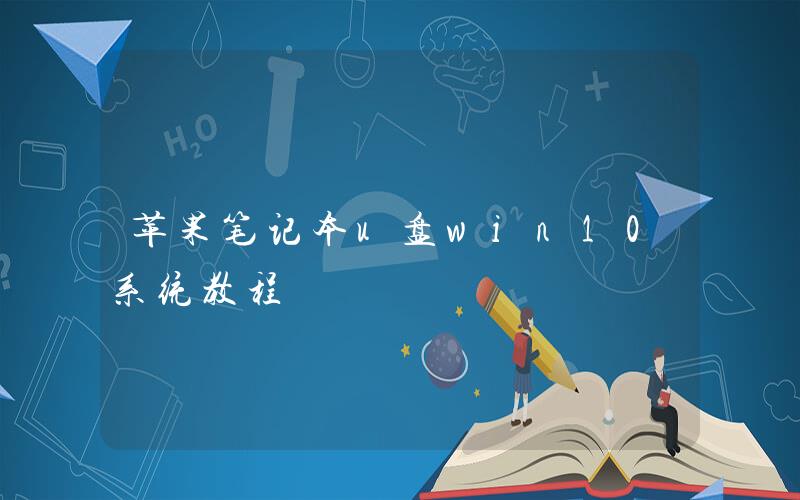 u盤蘋果電腦裝系統教程 蘋果筆記本U盤win10系統教程蘋果系統安裝win10步驟