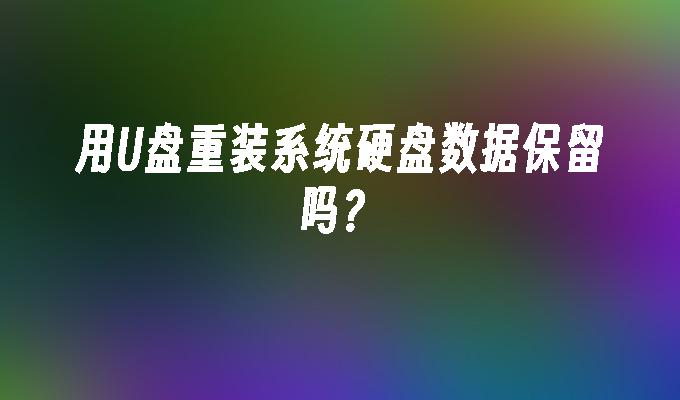 u盤裝系統沒有備份嗎 使用U盤重裝系統時硬盤數據會保留嗎？
